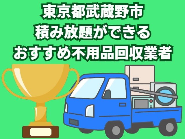 武蔵野市　積み放題ができるおすすめ不用品回収業者